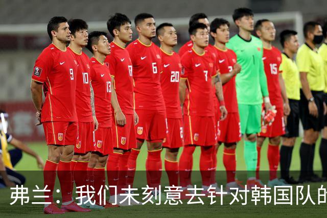 弗兰：我们未刻意去针对韩国队的弱点，而是专注发挥自身优势