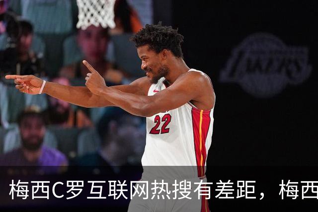 梅西C罗互联网热搜有差距，梅西“最后一舞”热度稍逊风骚