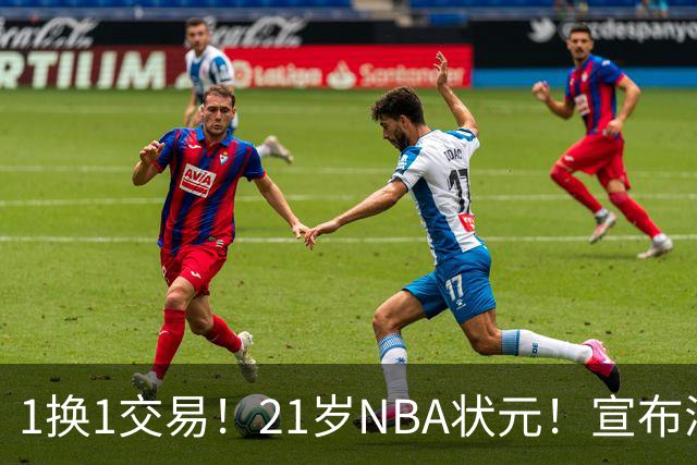 1换1交易！21岁NBA状元！宣布满血归来