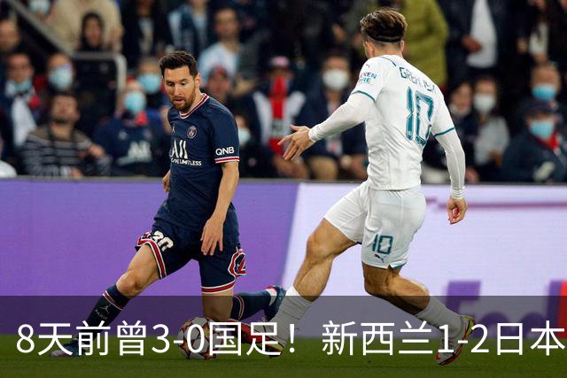 8天前曾3-0国足！新西兰1-2日本 全场仅3射 日本男足热身赛4战全胜